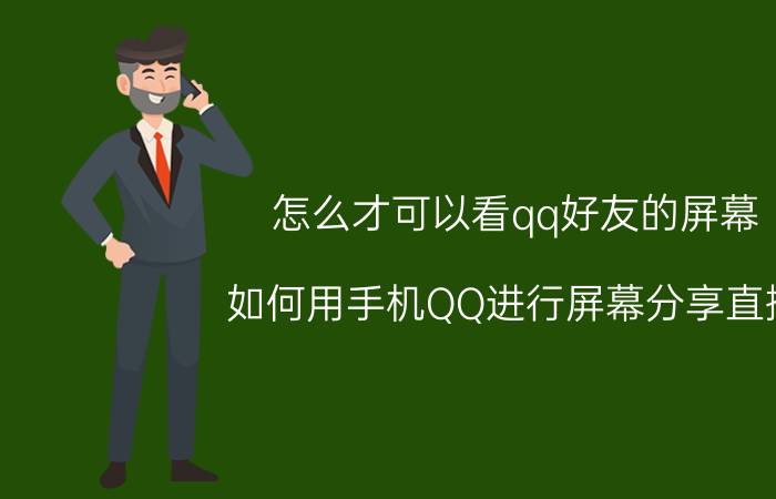 怎么才可以看qq好友的屏幕 如何用手机QQ进行屏幕分享直播？